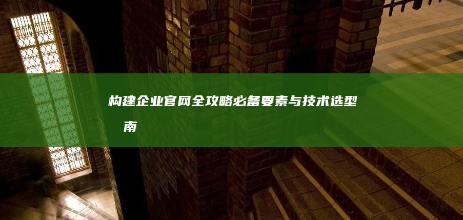 构建企业官网全攻略：必备要素与技术选型指南